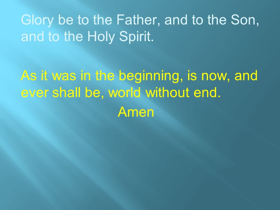 Glory be to the Father, and to the Son, and to the Holy Spirit.