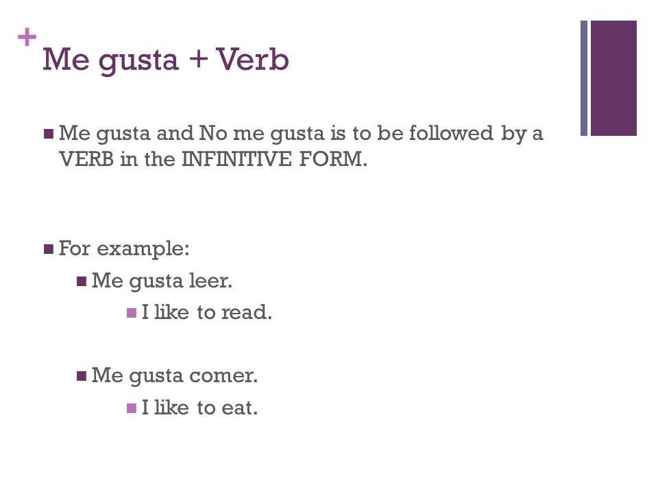 Me gusta + Verb Me gusta and No me gusta is to be followed by a VERB in the INFINITIVE FORM. For example: