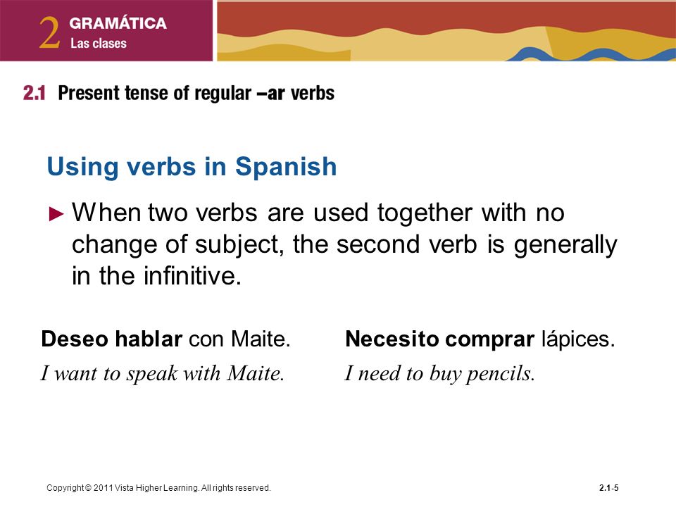 Using verbs in Spanish When two verbs are used together with no change of subject, the second verb is generally in the infinitive.