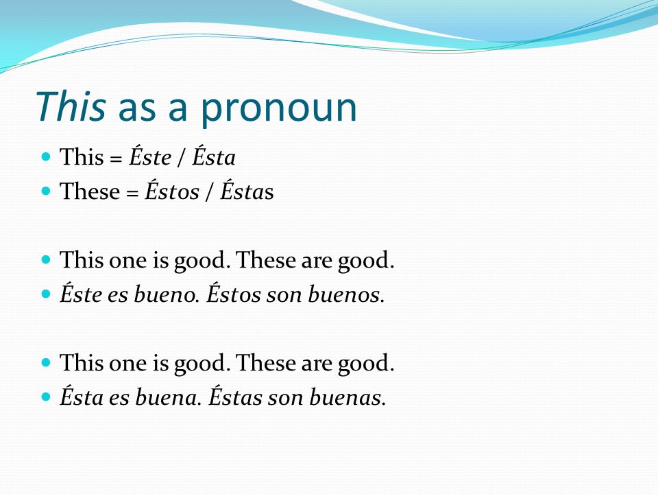 This as a pronoun This = Éste / Ésta These = Éstos / Éstas