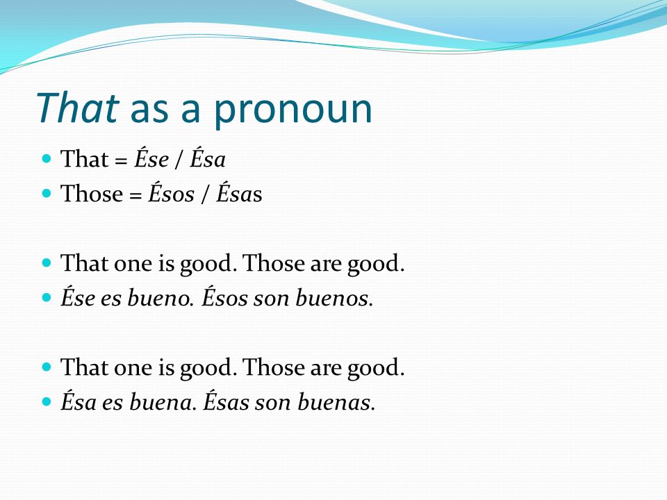 That as a pronoun That = Ése / Ésa Those = Ésos / Ésas