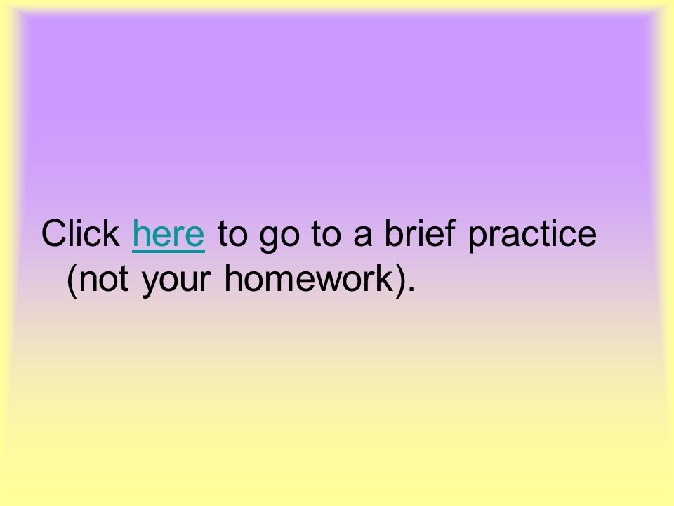 Click here to go to a brief practice (not your homework).