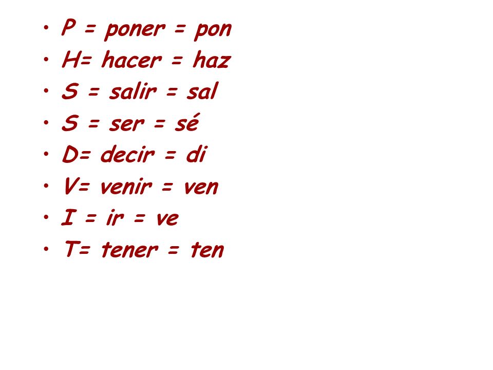 P = poner = pon H= hacer = haz. S = salir = sal. S = ser = sé. D= decir = di. V= venir = ven. I = ir = ve.