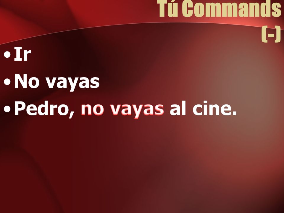 Tú Commands (-) Ir No vayas Pedro, no vayas al cine.