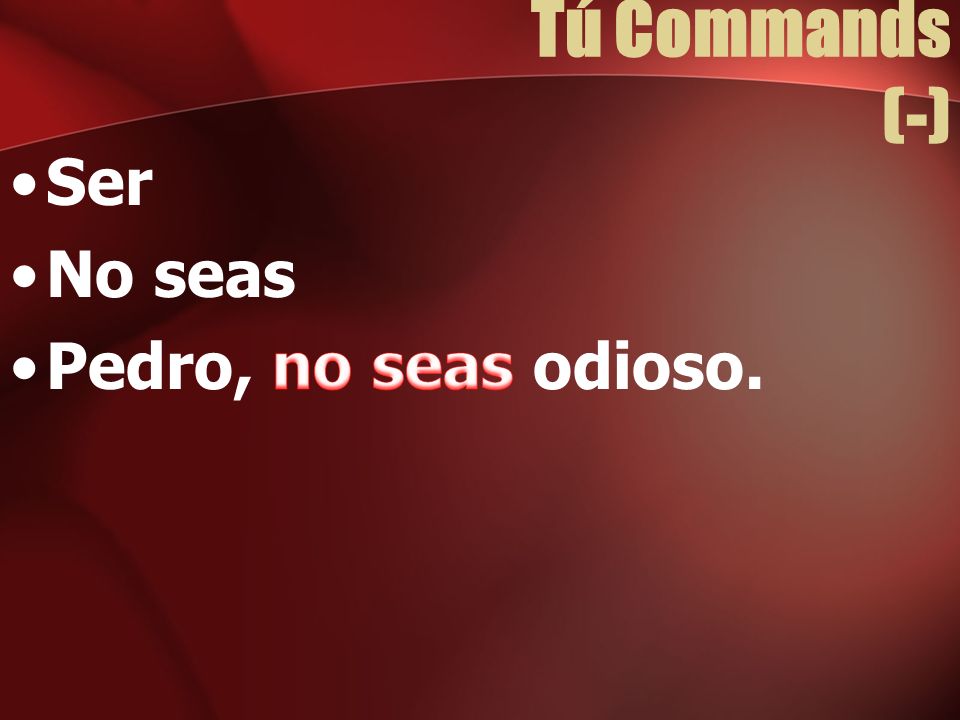 Tú Commands (-) Ser No seas Pedro, no seas odioso.