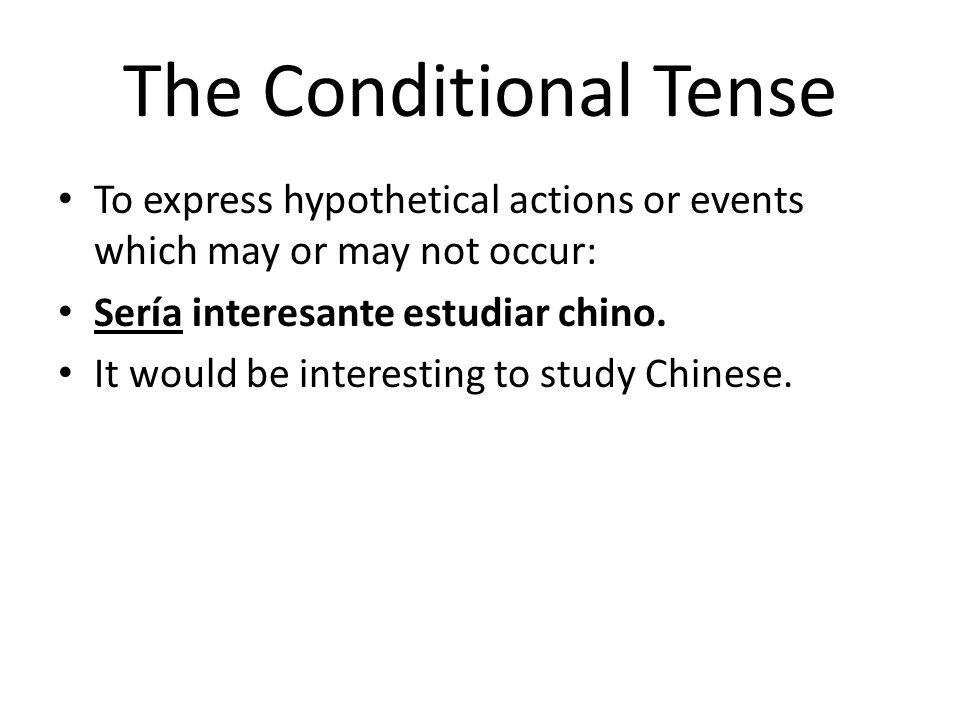 The Conditional Tense To express hypothetical actions or events which may or may not occur: Sería interesante estudiar chino.