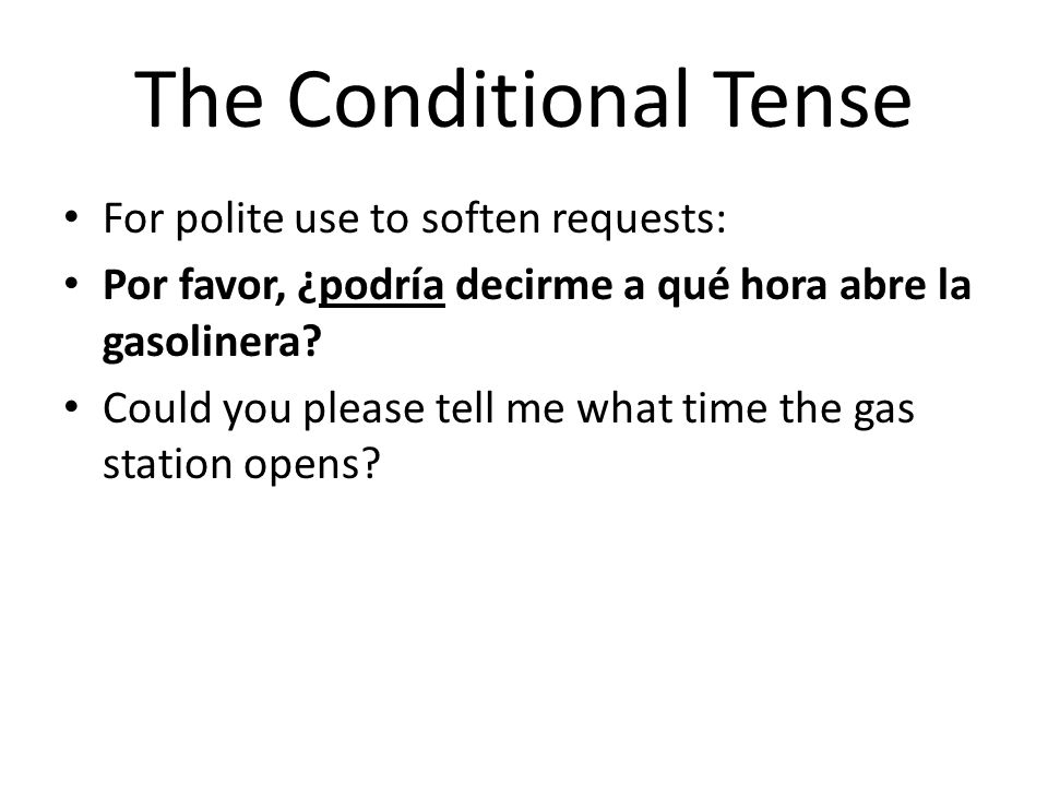 The Conditional Tense For polite use to soften requests: