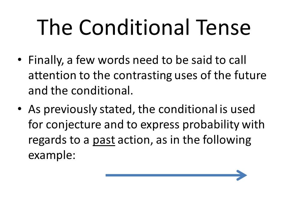 The Conditional Tense Finally, a few words need to be said to call attention to the contrasting uses of the future and the conditional.