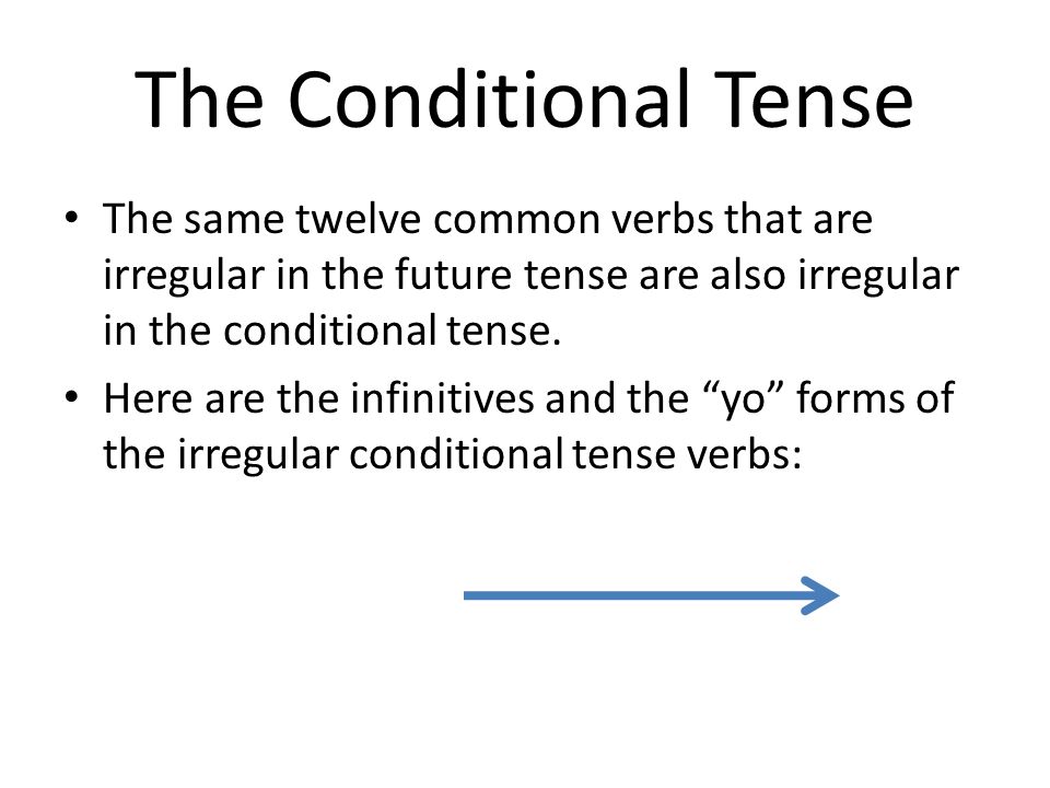 The Conditional Tense The same twelve common verbs that are irregular in the future tense are also irregular in the conditional tense.