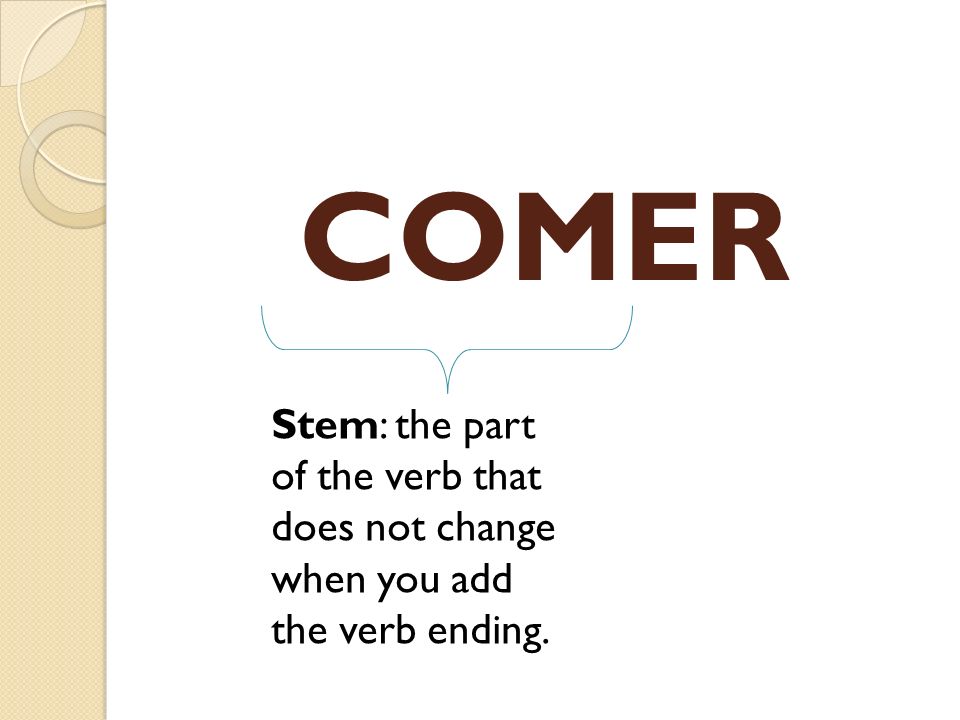 COMER Stem: the part of the verb that does not change when you add the verb ending.