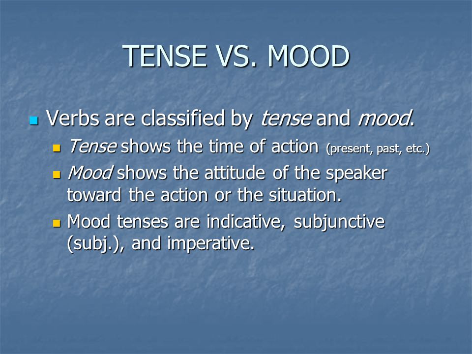 TENSE VS. MOOD Verbs are classified by tense and mood.