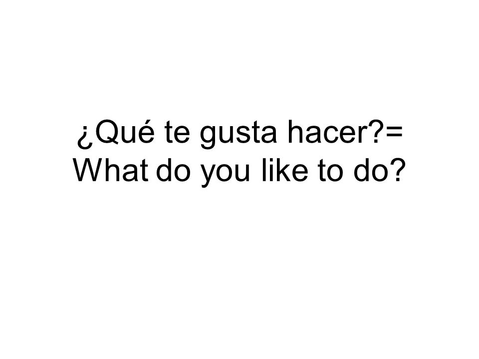 ¿Qué te gusta hacer = What do you like to do
