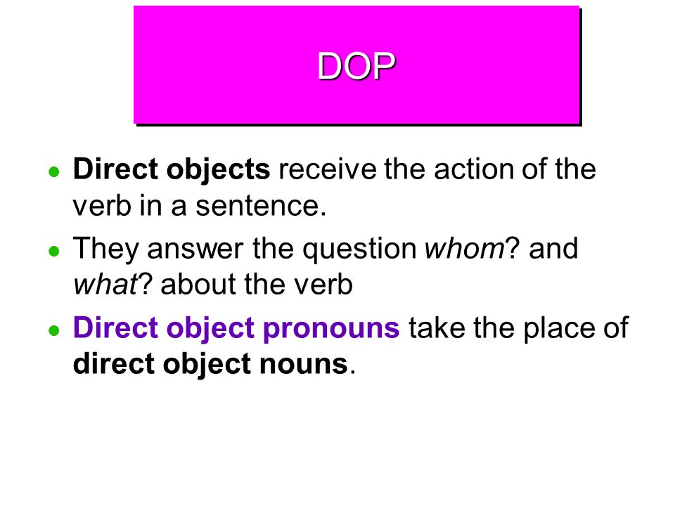 DOP Direct objects receive the action of the verb in a sentence.
