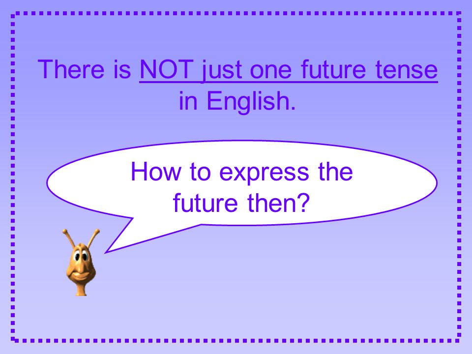 There is NOT just one future tense in English.