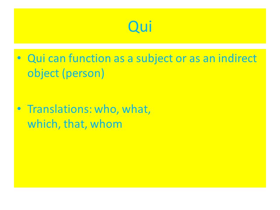 Qui Qui can function as a subject or as an indirect object (person)