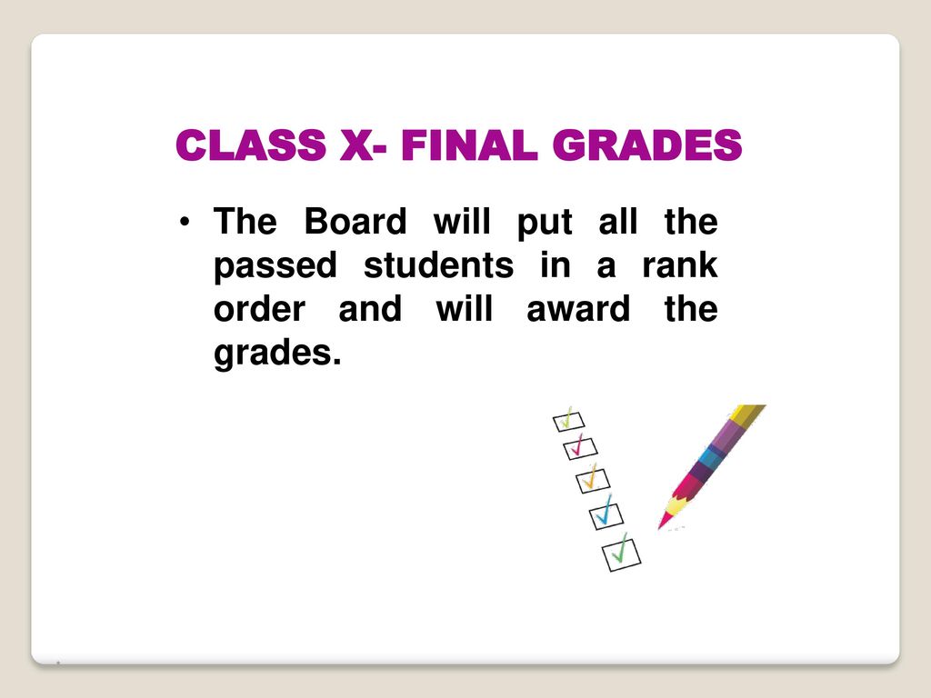 CLASS X- FINAL GRADES The Board will put all the passed students in a rank order and will award the grades.