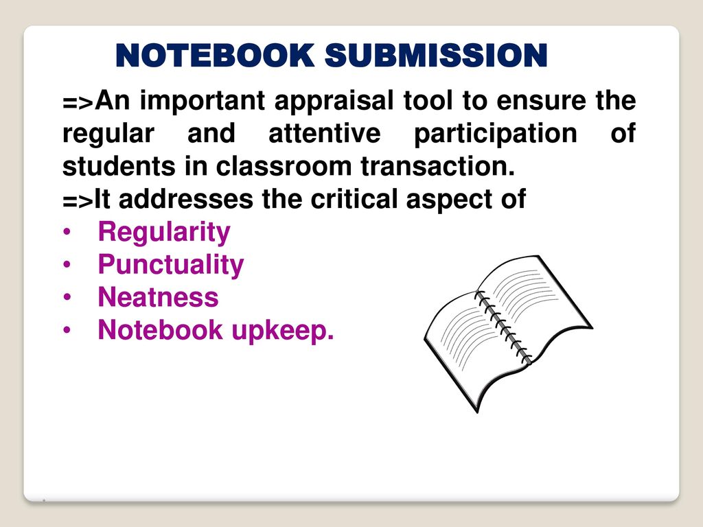 NOTEBOOK SUBMISSION =>An important appraisal tool to ensure the regular and attentive participation of students in classroom transaction.