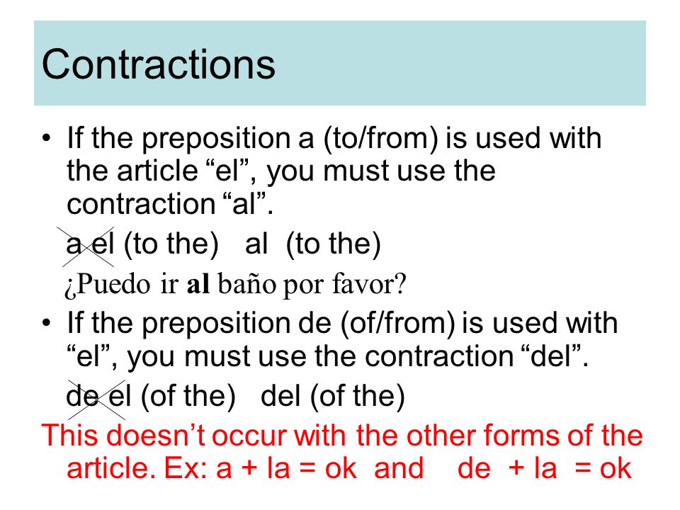 Contractions If the preposition a (to/from) is used with the article el , you must use the contraction al .