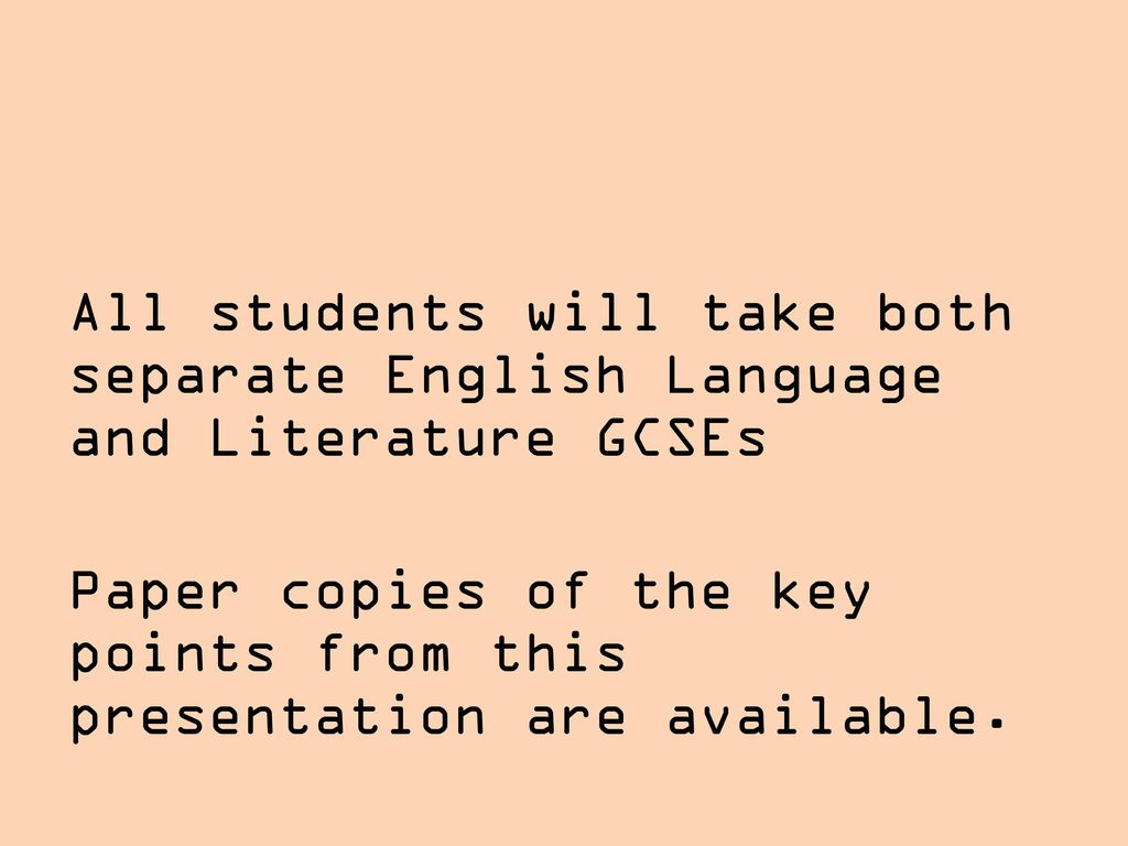 All students will take both separate English Language and Literature GCSEs Paper copies of the key points from this presentation are available.