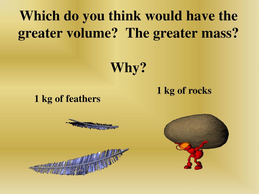 Which do you think would have the greater volume The greater mass Why