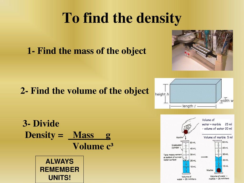 To find the density 1- Find the mass of the object