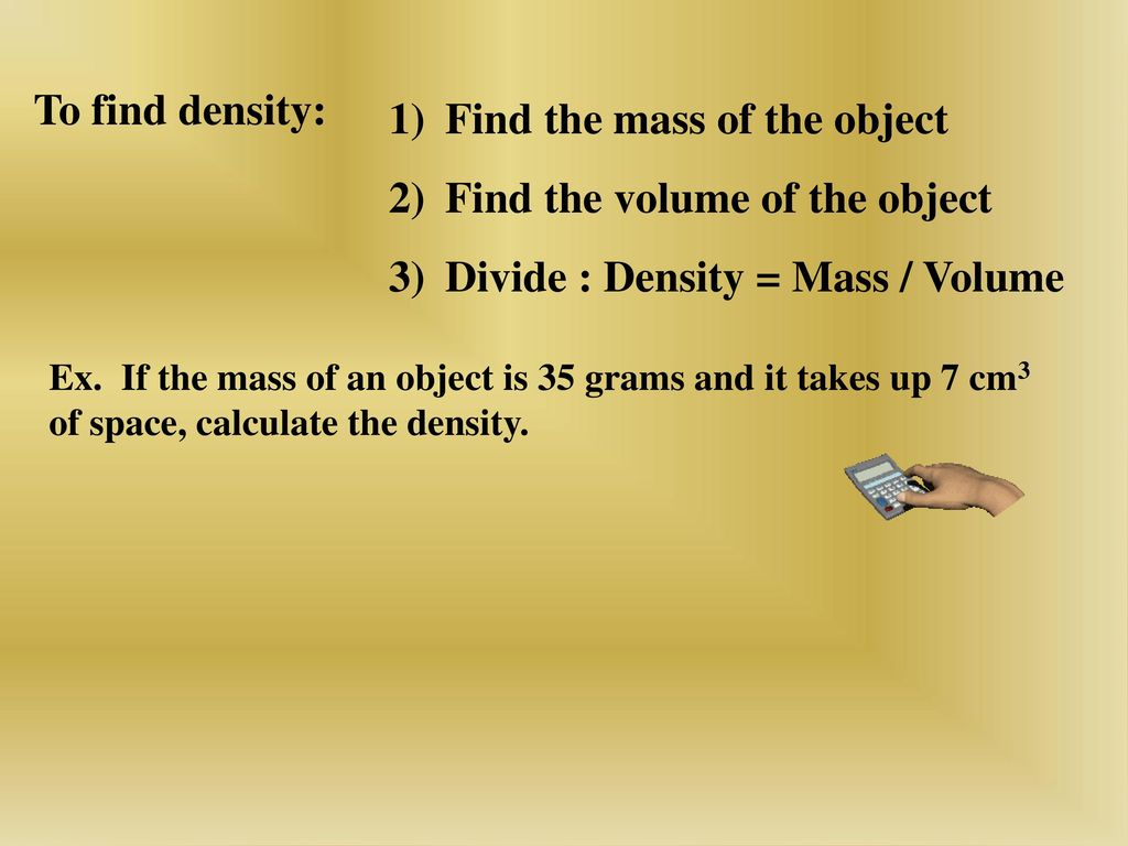 Find the mass of the object Find the volume of the object