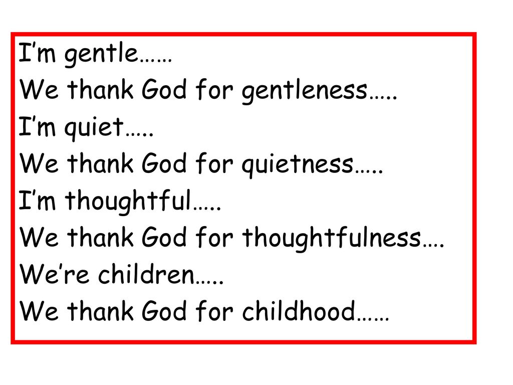 I’m gentle…… We thank God for gentleness…. I’m quiet…