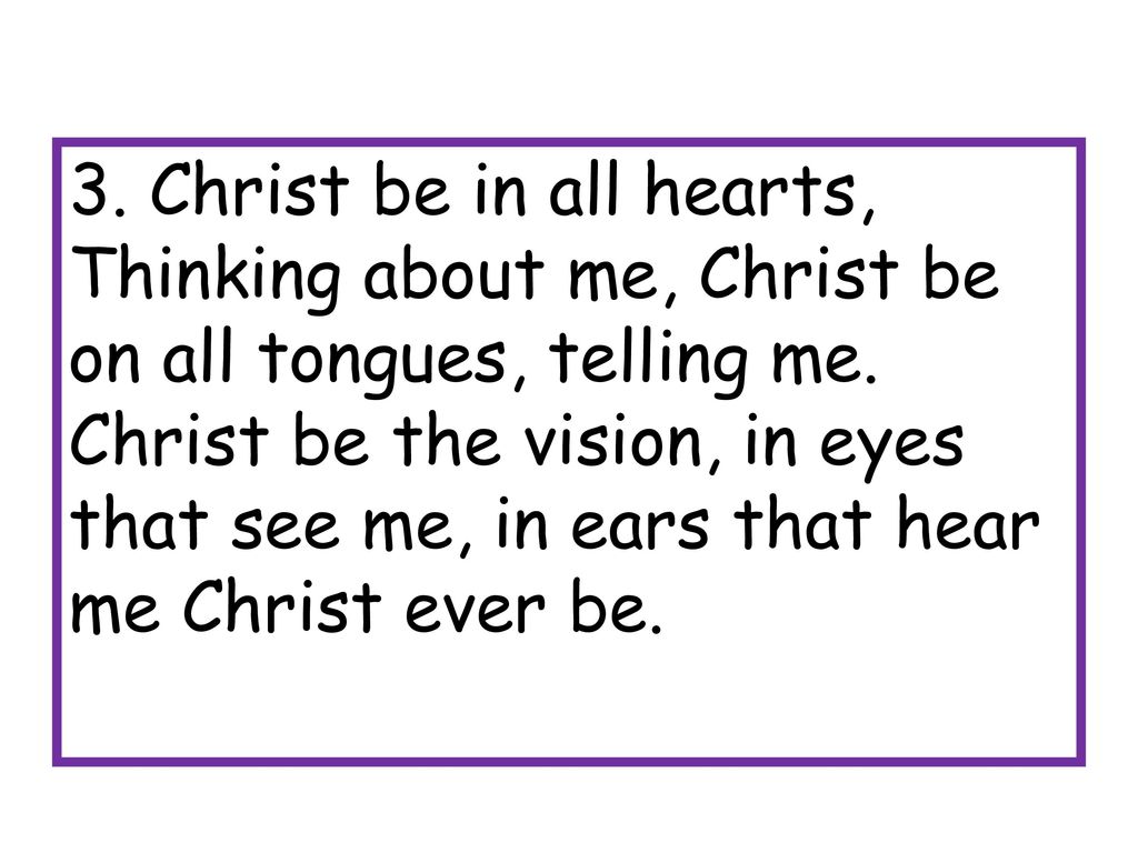 3. Christ be in all hearts, Thinking about me, Christ be on all tongues, telling me.