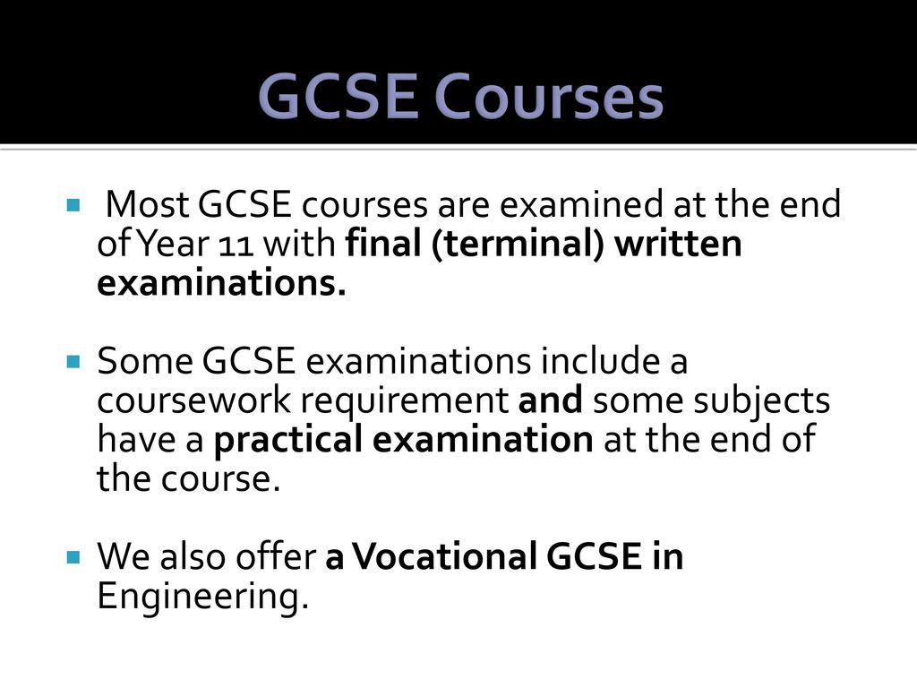 GCSE Courses Most GCSE courses are examined at the end of Year 11 with final (terminal) written examinations.