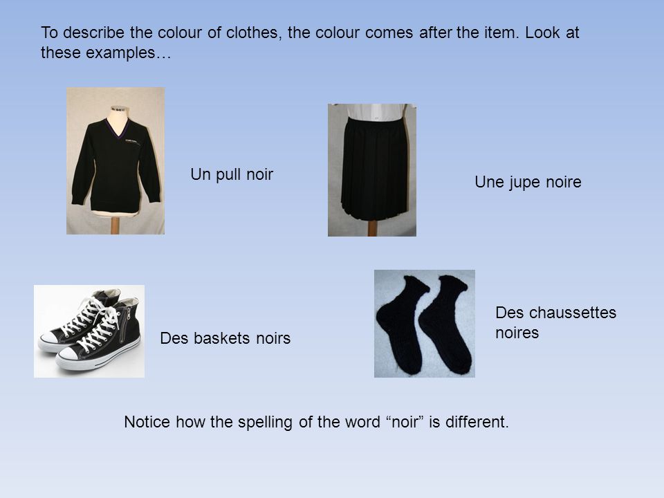 To describe the colour of clothes, the colour comes after the item