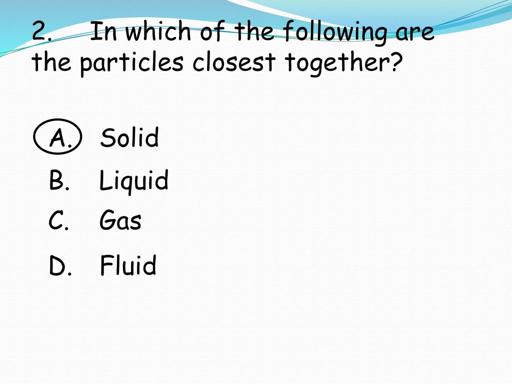 2. In which of the following are the particles closest together