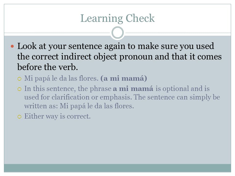 Learning Check Look at your sentence again to make sure you used the correct indirect object pronoun and that it comes before the verb.