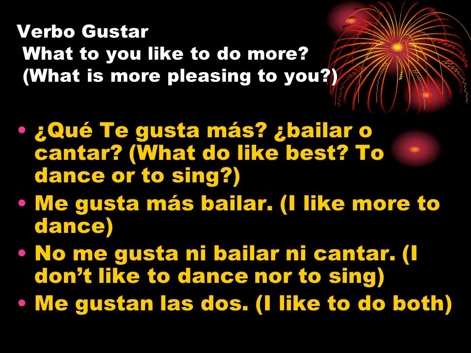 Me gusta más bailar. (I like more to dance)