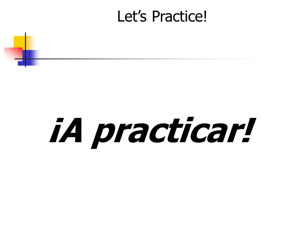 Let’s Practice! ¡A practicar!