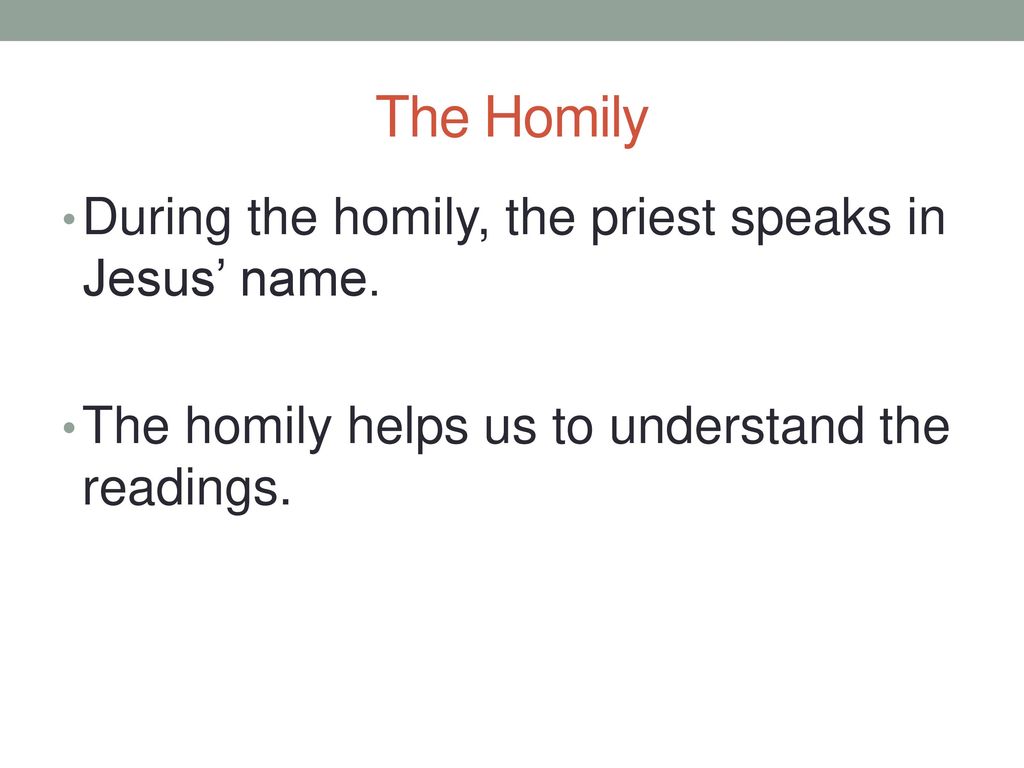 The Homily During the homily, the priest speaks in Jesus’ name.