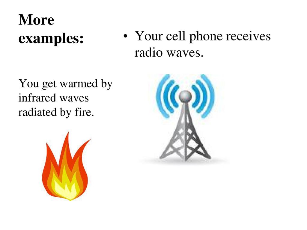 More examples: Your cell phone receives radio waves.