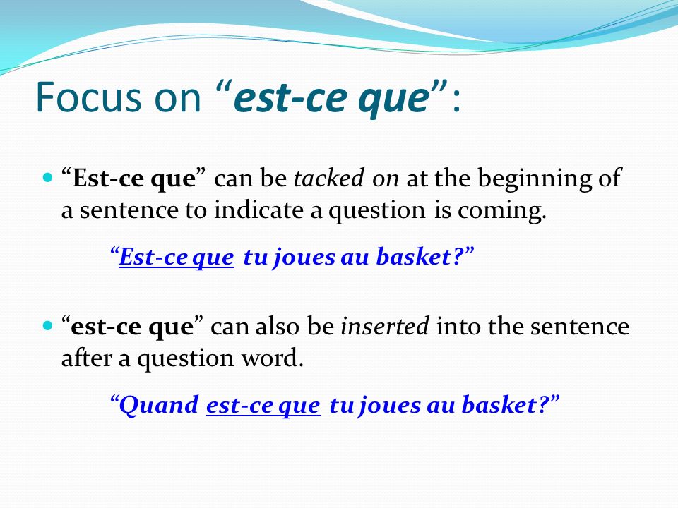 Focus on est-ce que : Est-ce que can be tacked on at the beginning of a sentence to indicate a question is coming.