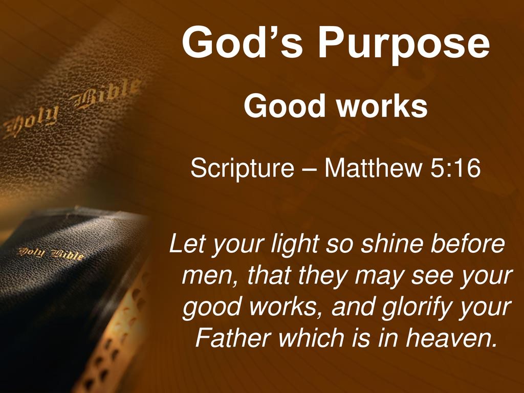 God’s Purpose Good works Scripture – Matthew 5:16