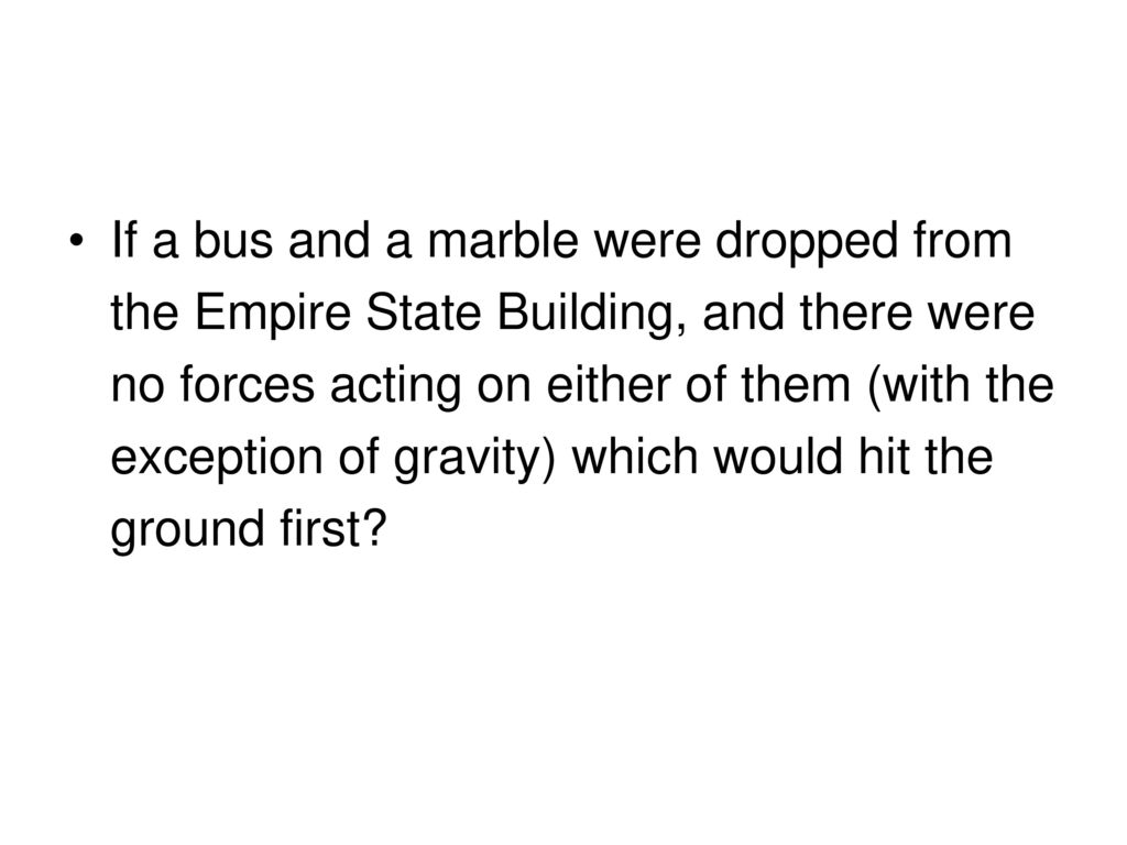 If a bus and a marble were dropped from the Empire State Building, and there were no forces acting on either of them (with the exception of gravity) which would hit the ground first