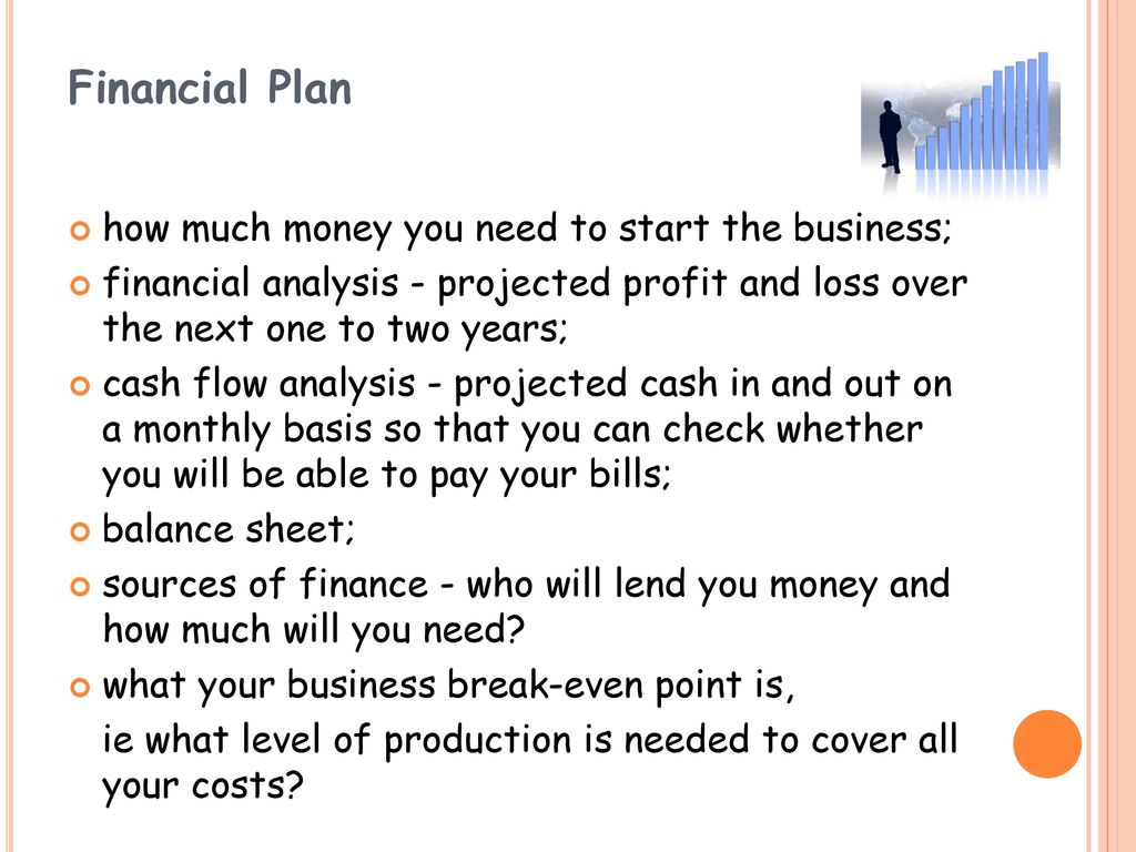 Financial Plan how much money you need to start the business;