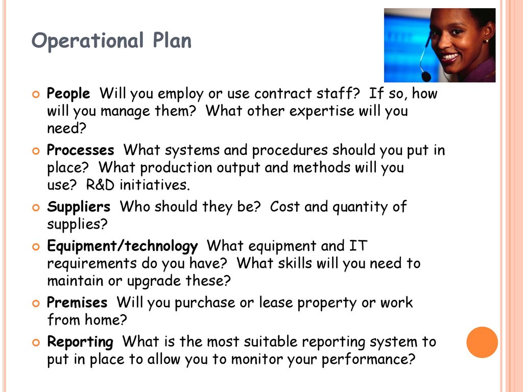 Operational Plan People Will you employ or use contract staff If so, how will you manage them What other expertise will you need