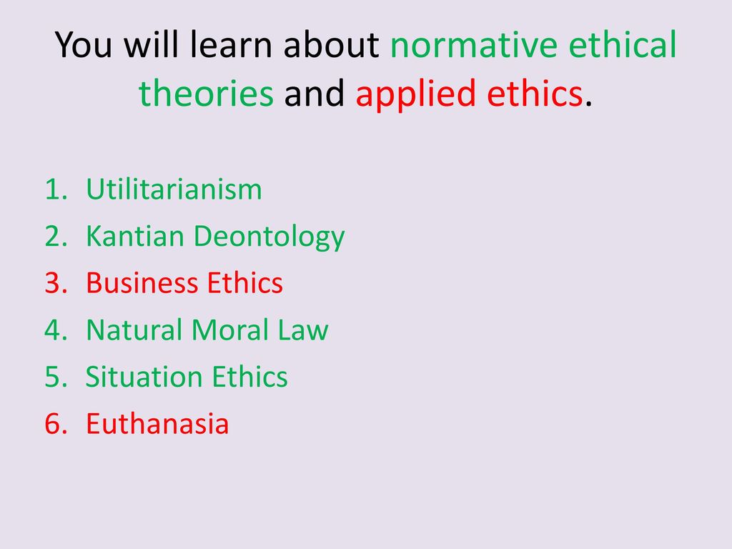 you will learn about normative ethical theories and applied ethical theories in business