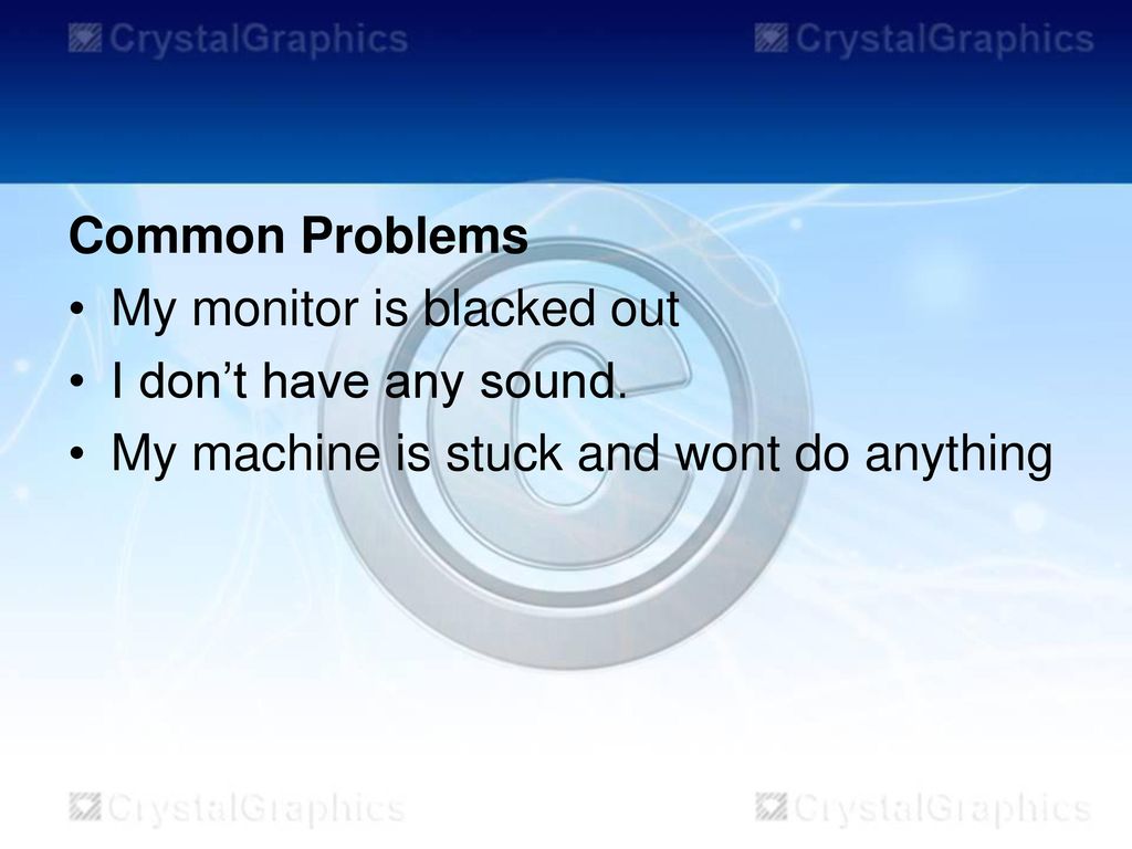 Common Problems My monitor is blacked out. I don’t have any sound.