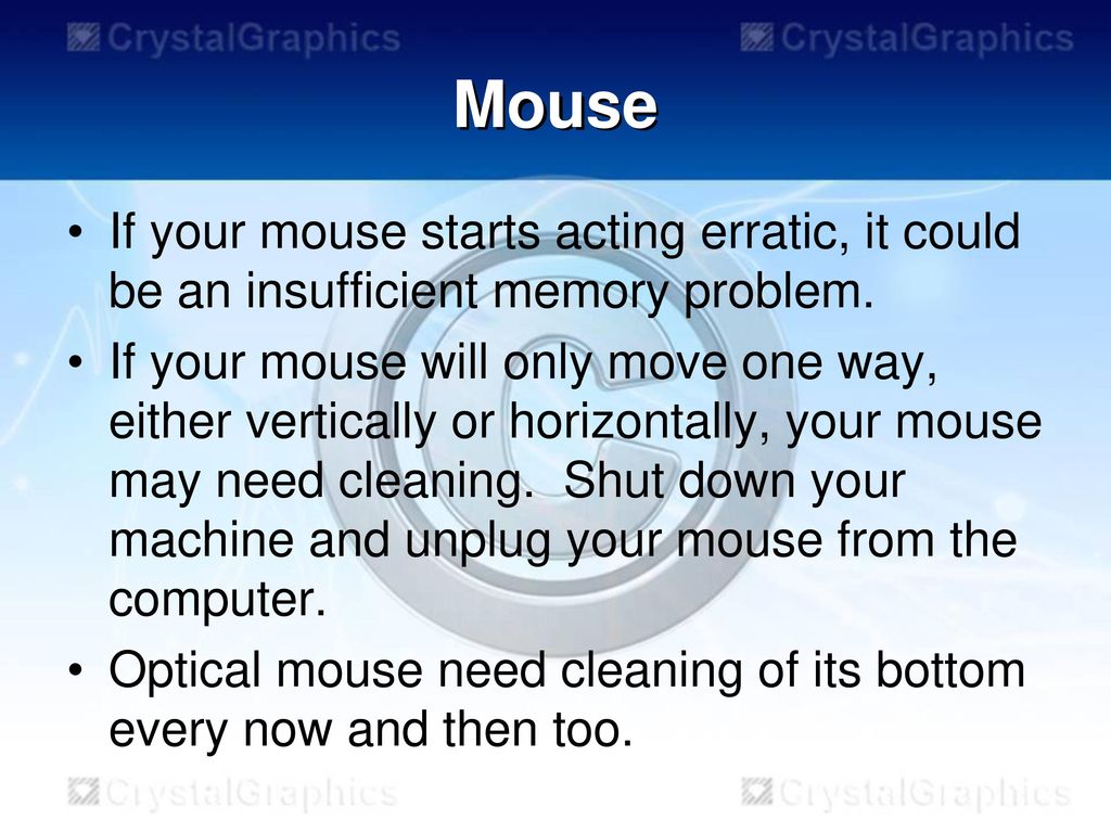 Mouse If your mouse starts acting erratic, it could be an insufficient memory problem.