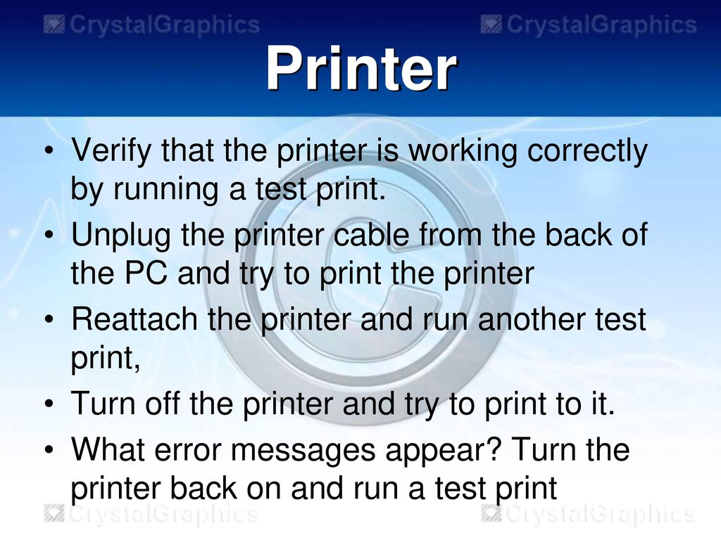Printer Verify that the printer is working correctly by running a test print.