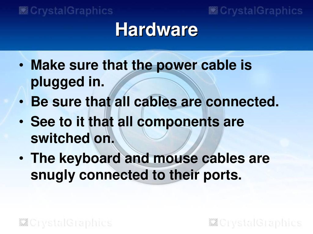 Hardware Make sure that the power cable is plugged in.