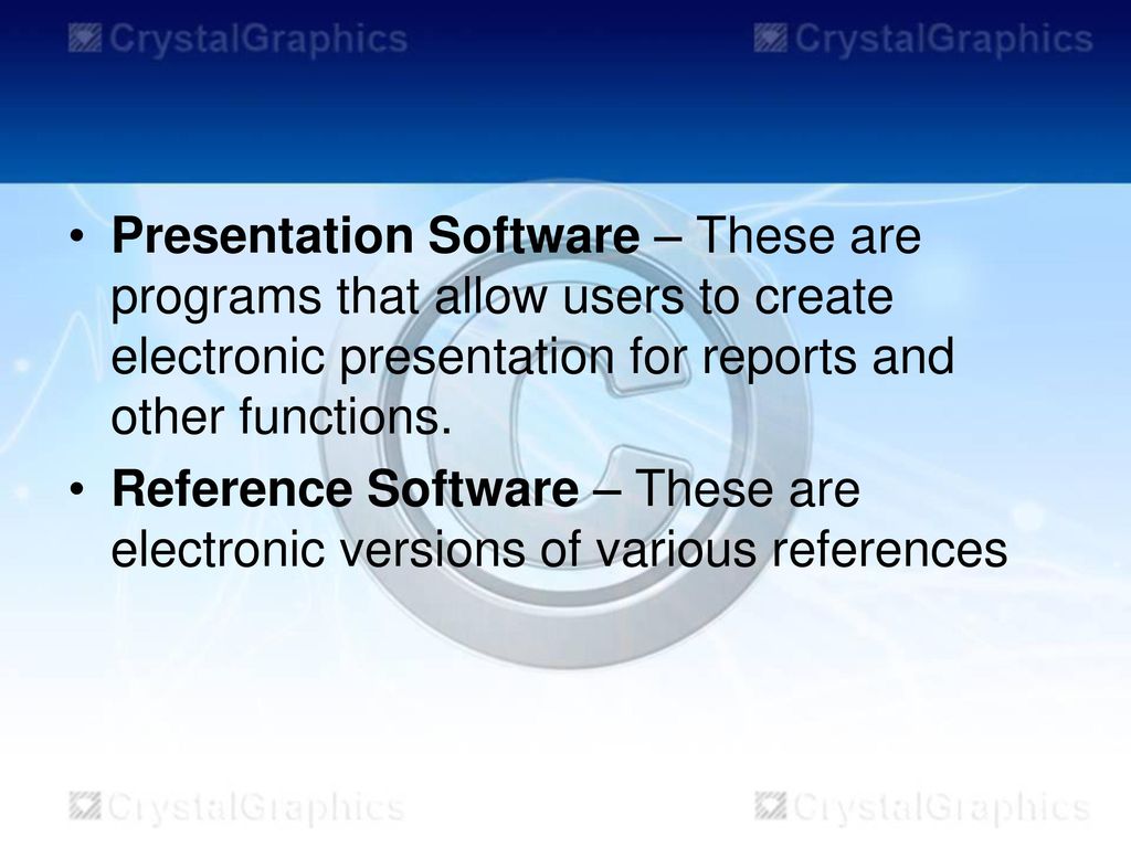 Presentation Software – These are programs that allow users to create electronic presentation for reports and other functions.