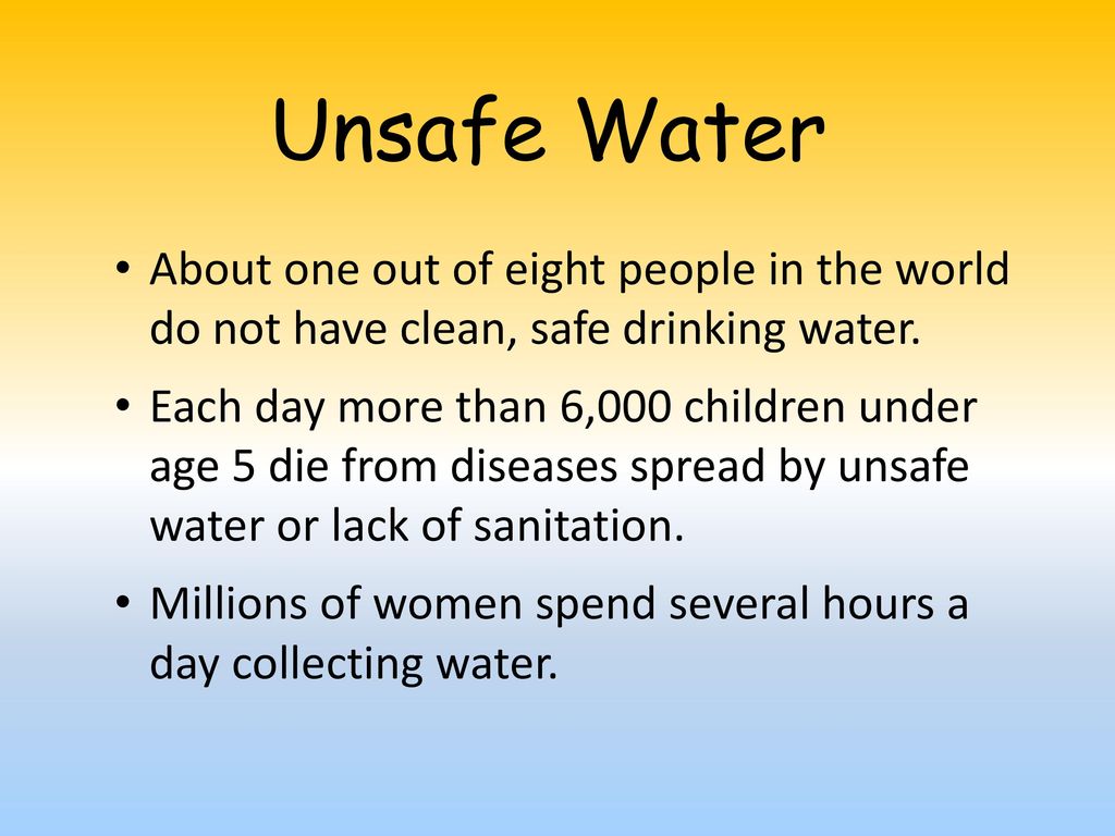 Unsafe Water About one out of eight people in the world do not have clean, safe drinking water.