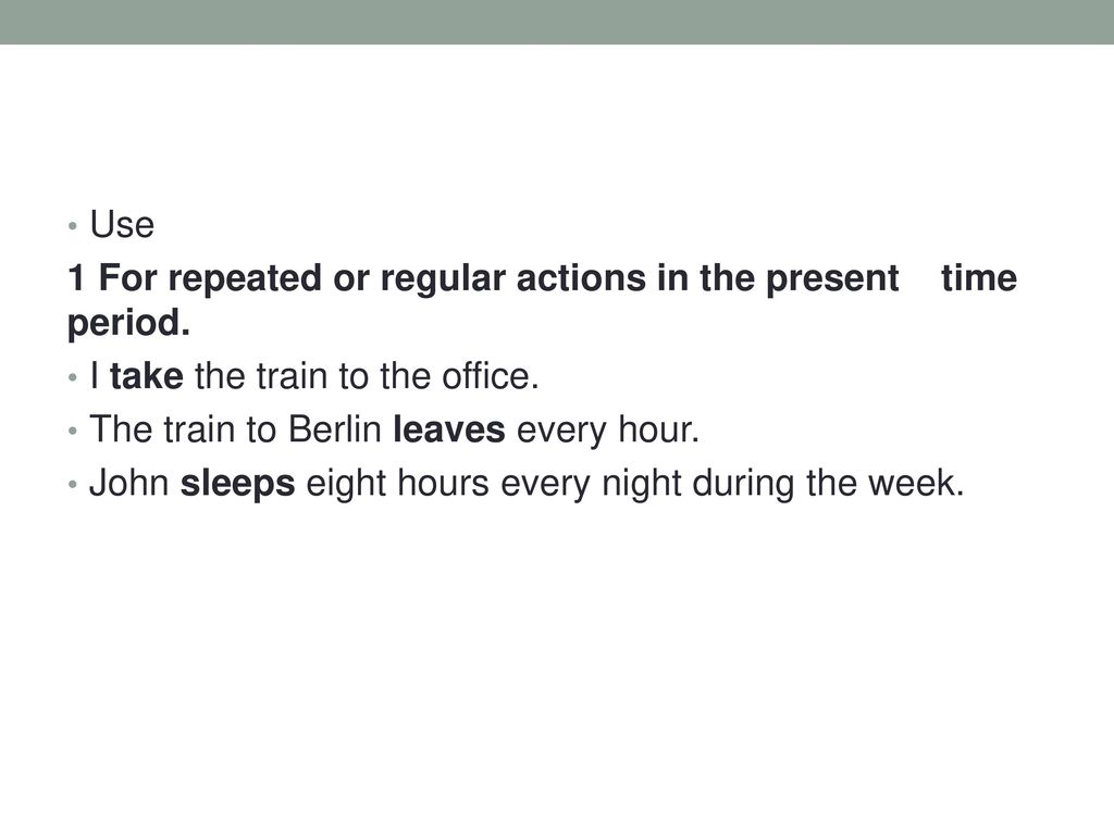 Use 1 For repeated or regular actions in the present time period. I take the train to the office.