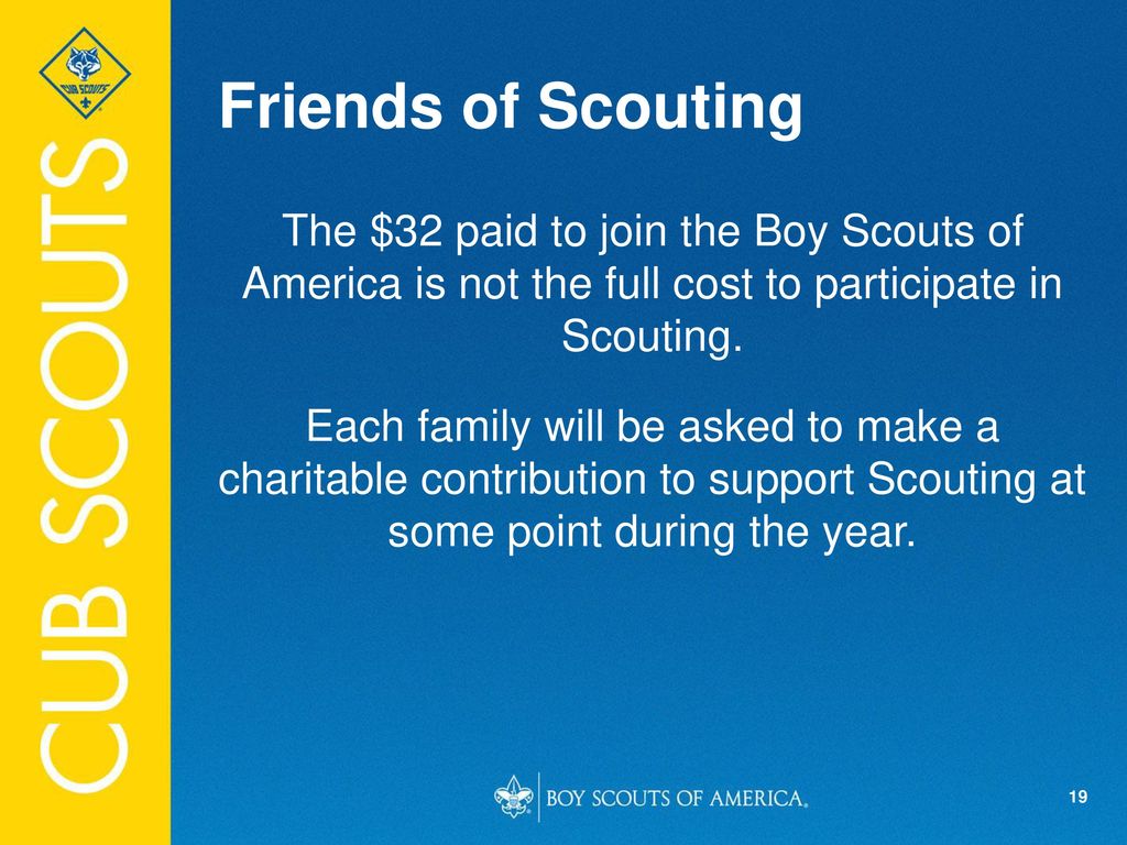 Friends of Scouting The $32 paid to join the Boy Scouts of America is not the full cost to participate in Scouting.